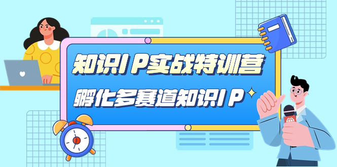 知识IP实战特训营，孵化-多赛道知识IP（33节课）网创吧-网创项目资源站-副业项目-创业项目-搞钱项目创业吧