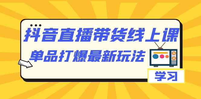 抖音·直播带货线上课，单品打爆最新玩法（12节课）网创吧-网创项目资源站-副业项目-创业项目-搞钱项目创业吧