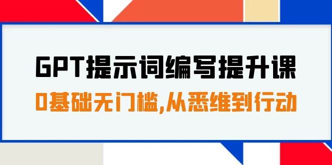 GPT提示词编写提升课，0基础无门槛，从悉维到行动，30天16个课时网创吧-网创项目资源站-副业项目-创业项目-搞钱项目创业吧