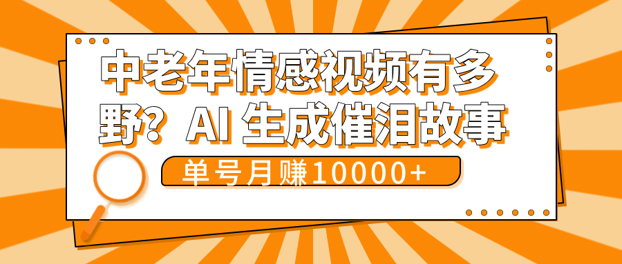 中老年情感视频有多野？AI 生成催泪故事，单号月变现10000+网创吧-网创项目资源站-副业项目-创业项目-搞钱项目创业吧