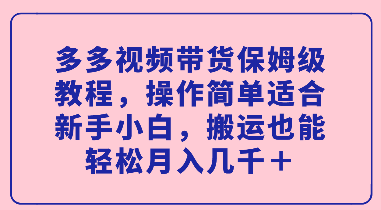 多多视频带货保姆级教程，操作简单适合新手小白，搬运也能轻松月入几千＋网创吧-网创项目资源站-副业项目-创业项目-搞钱项目创业吧