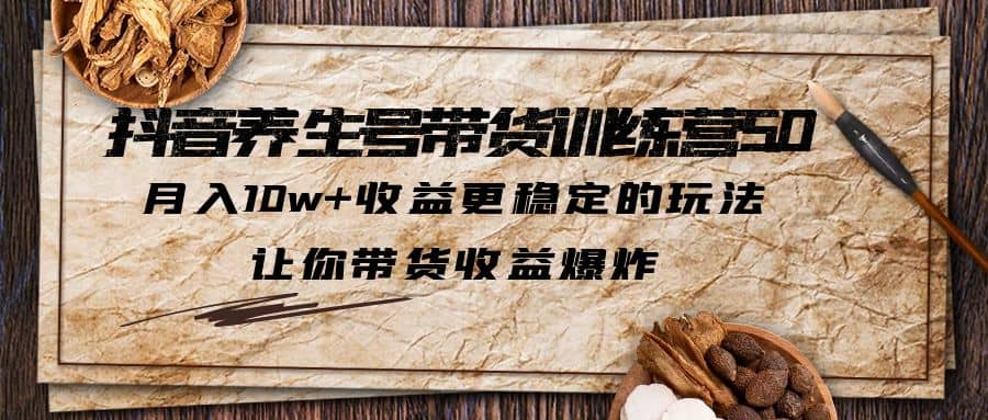 抖音养生号带货·训练营5.0 月入10w+稳定玩法 让你带货收益爆炸(更新)网创吧-网创项目资源站-副业项目-创业项目-搞钱项目创业吧