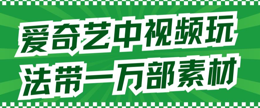 爱奇艺中视频玩法，不用担心版权问题（详情教程+一万部素材）网创吧-网创项目资源站-副业项目-创业项目-搞钱项目创业吧