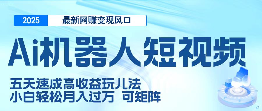二零二五最新网赚变现风口，Ai 机器人短视频，五天速成高收益玩儿法，小白轻松月入过万，可矩阵网创吧-网创项目资源站-副业项目-创业项目-搞钱项目创业吧