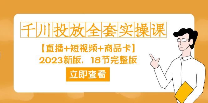 千川投放-全套实操课【直播+短视频+商品卡】2023新版，18节完整版！网创吧-网创项目资源站-副业项目-创业项目-搞钱项目创业吧