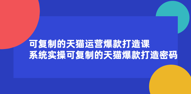 可复制的天猫运营爆款打造课，系统实操可复制的天猫爆款打造密码网创吧-网创项目资源站-副业项目-创业项目-搞钱项目创业吧