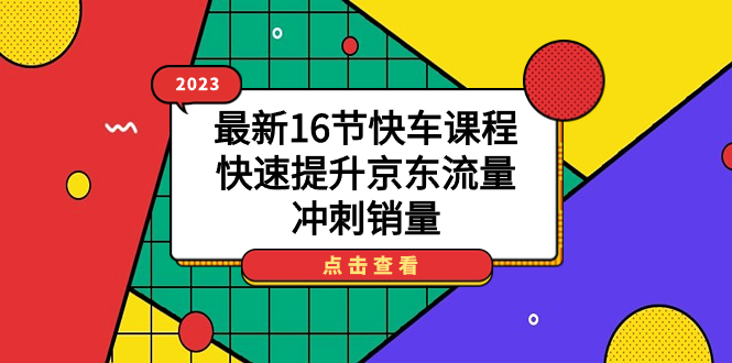 2023最新16节快车课程，快速提升京东流量，冲刺销量网创吧-网创项目资源站-副业项目-创业项目-搞钱项目创业吧