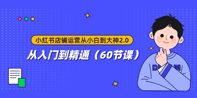 小红书店铺运营从小白到大神2.0，从入门到精通（60节课）网创吧-网创项目资源站-副业项目-创业项目-搞钱项目创业吧