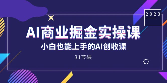 AI商业掘金实操课，小白也能上手的AI创收课（31课）网创吧-网创项目资源站-副业项目-创业项目-搞钱项目创业吧