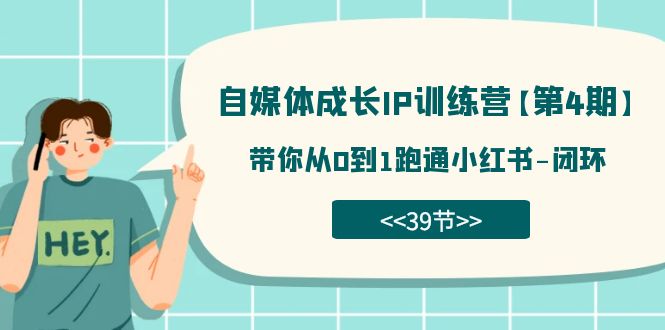 自媒体-成长IP训练营【第4期】：带你从0到1跑通小红书-闭环（39节）网创吧-网创项目资源站-副业项目-创业项目-搞钱项目创业吧