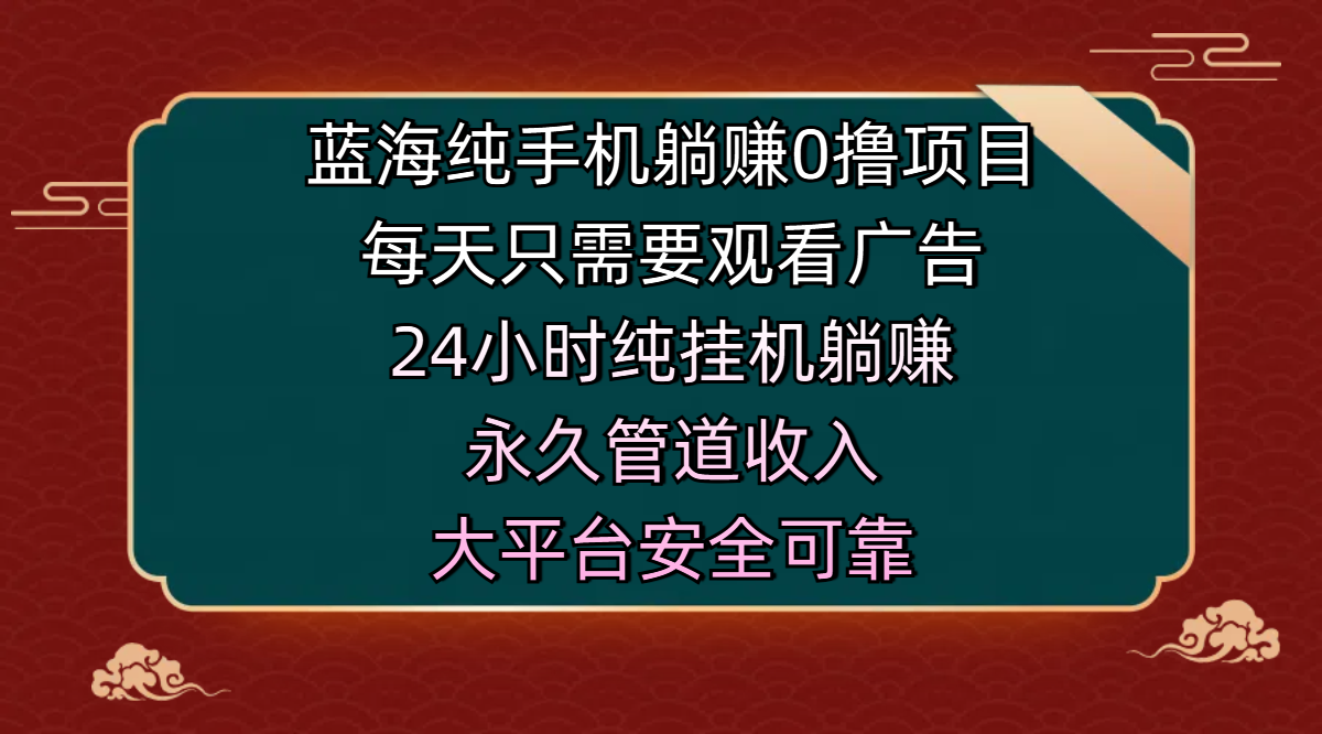 蓝海纯手机躺赚0撸项目，每天只需要观看广告，24小时纯挂机躺赚，永久管道收入，主业副业的绝佳选择，大平台安全可靠网创吧-网创项目资源站-副业项目-创业项目-搞钱项目创业吧