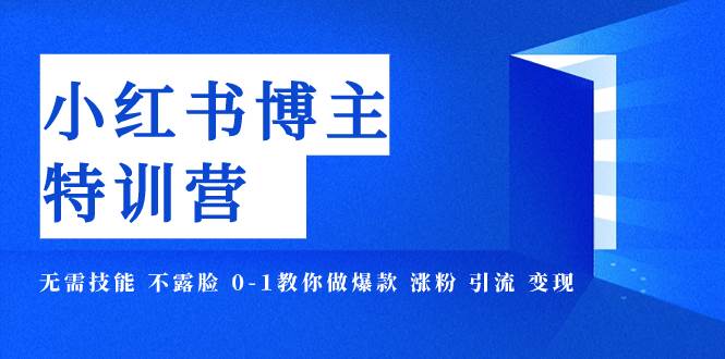 小红书博主爆款特训营-11期 无需技能 不露脸 0-1教你做爆款 涨粉 引流 变现网创吧-网创项目资源站-副业项目-创业项目-搞钱项目创业吧