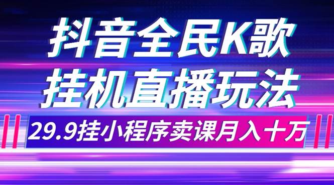 抖音全民K歌直播不露脸玩法，29.9挂小程序卖课月入10万网创吧-网创项目资源站-副业项目-创业项目-搞钱项目创业吧