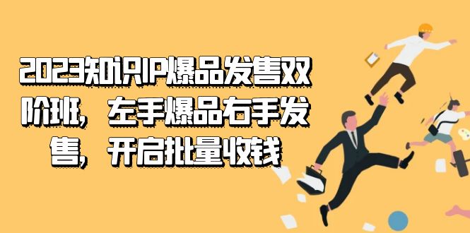2023知识IP-爆品发售双 阶班，左手爆品右手发售，开启批量收钱网创吧-网创项目资源站-副业项目-创业项目-搞钱项目创业吧