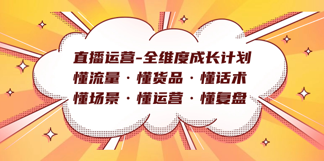 直播运营-全维度成长计划 懂流量·懂货品·懂话术·懂场景·懂运营·懂复盘网创吧-网创项目资源站-副业项目-创业项目-搞钱项目创业吧