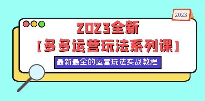 2023全新【多多运营玩法系列课】，最新最全的运营玩法，50节实战教程网创吧-网创项目资源站-副业项目-创业项目-搞钱项目创业吧