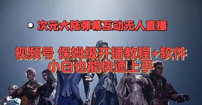 视频号次元大陆弹幕互动无人直播，视频号保姆级开播教程+软件，小白也能…网创吧-网创项目资源站-副业项目-创业项目-搞钱项目创业吧