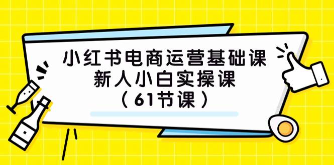 小红书电商运营基础课，新人小白实操课（61节课）网创吧-网创项目资源站-副业项目-创业项目-搞钱项目创业吧