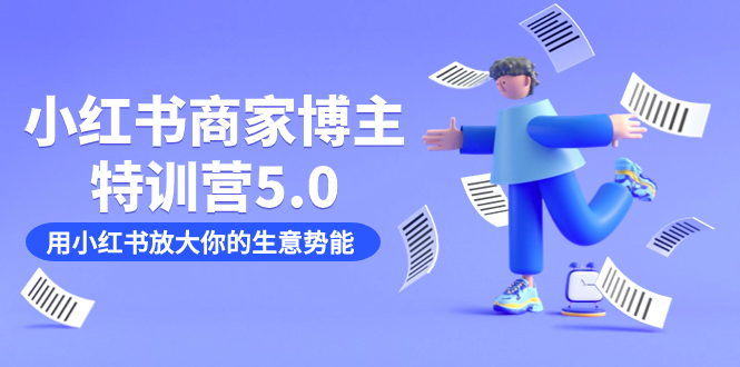 小红书商家-博主特训营5.0，用小红书放大你的生意势能（19节课+资料）网创吧-网创项目资源站-副业项目-创业项目-搞钱项目创业吧