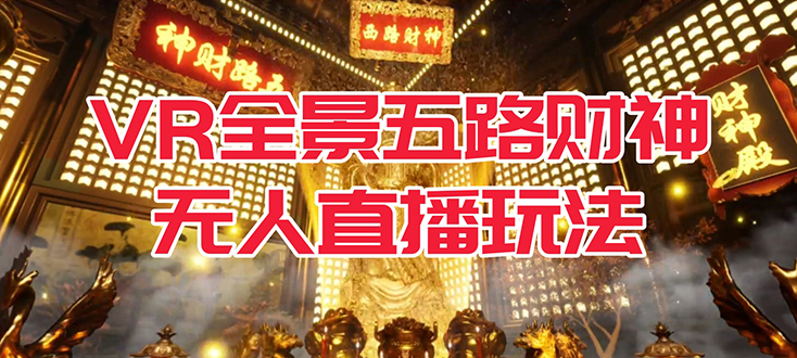 VR全景模式五路财神无人直播玩法，抖音目前最火玩法独家制作【吸金又吸睛】网创吧-网创项目资源站-副业项目-创业项目-搞钱项目创业吧