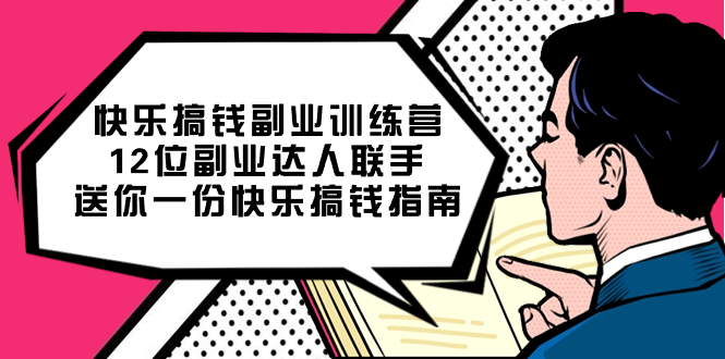 快乐搞钱副业训练营，12位副业达人联手送你一份快乐搞钱指南网创吧-网创项目资源站-副业项目-创业项目-搞钱项目创业吧