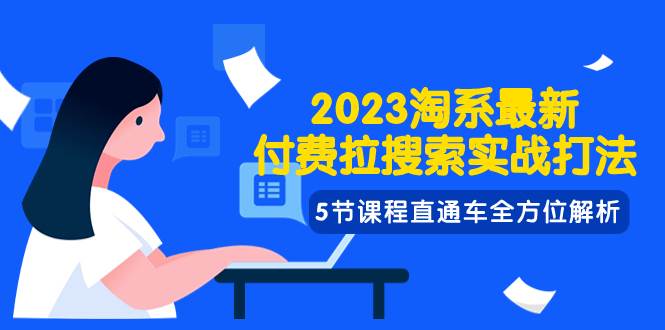 2023淘系·最新付费拉搜索实战打法，5节课程直通车全方位解析网创吧-网创项目资源站-副业项目-创业项目-搞钱项目创业吧