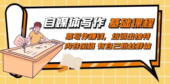 自媒体写作-基础课程：靠写作赚钱，培训出独特内容风格 有自己粉丝群体网创吧-网创项目资源站-副业项目-创业项目-搞钱项目创业吧