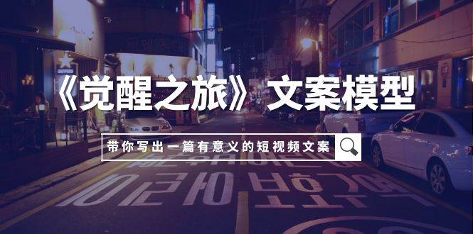 《觉醒之旅》文案模型，带着你用你的一件小事写出一篇有意义的短视频文案网创吧-网创项目资源站-副业项目-创业项目-搞钱项目创业吧