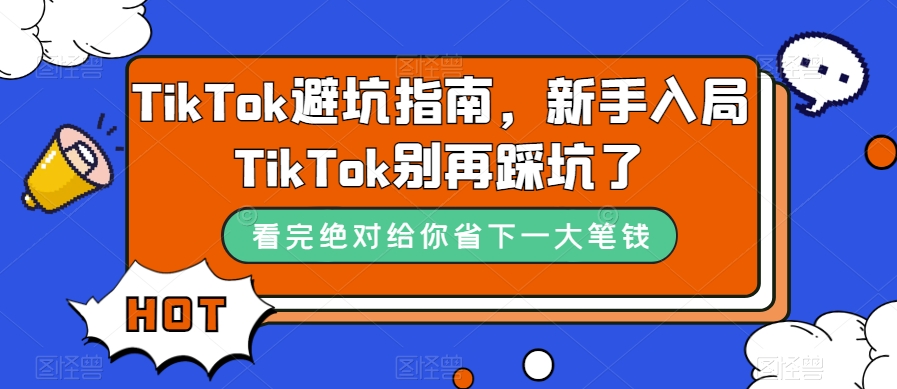 TikTok·避坑指南，新手入局Tk别再踩坑了（10节课）网创吧-网创项目资源站-副业项目-创业项目-搞钱项目创业吧