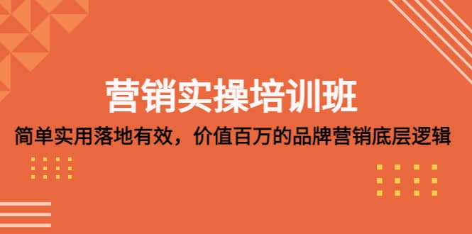 营销实操培训班：简单实用-落地有效，价值百万的品牌营销底层逻辑网创吧-网创项目资源站-副业项目-创业项目-搞钱项目创业吧