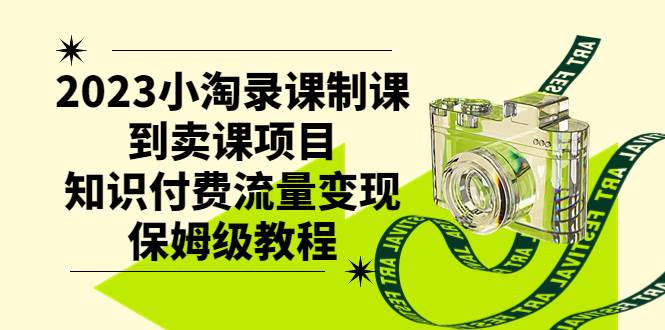 2023小淘录课制课到卖课项目，知识付费流量变现保姆级教程网创吧-网创项目资源站-副业项目-创业项目-搞钱项目创业吧
