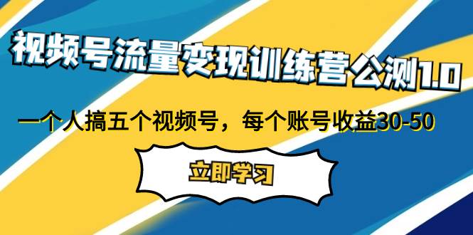 视频号流量变现训练营公测1.0：一个人搞五个视频号，每个账号收益30-50网创吧-网创项目资源站-副业项目-创业项目-搞钱项目创业吧