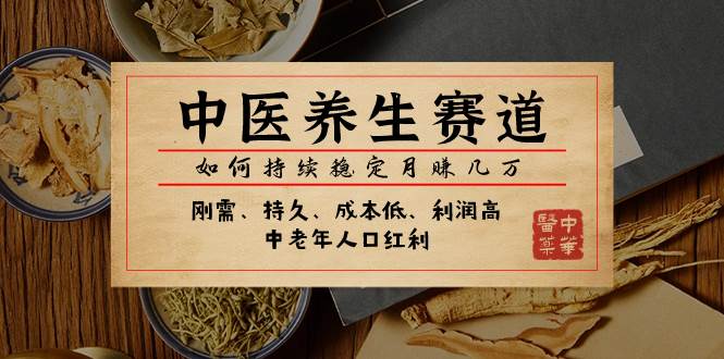 某公众号付费文章：中医养生赛道，如何持续稳定月赚几万网创吧-网创项目资源站-副业项目-创业项目-搞钱项目创业吧