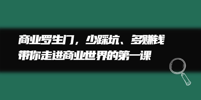 商业罗生门，少踩坑、多赚钱带你走进商业世界的第一课网创吧-网创项目资源站-副业项目-创业项目-搞钱项目创业吧