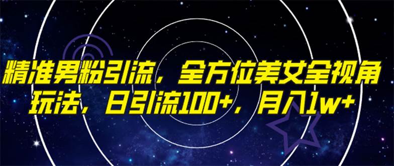 精准男粉引流，全方位美女全视角玩法，日引流100+，月入1w网创吧-网创项目资源站-副业项目-创业项目-搞钱项目创业吧
