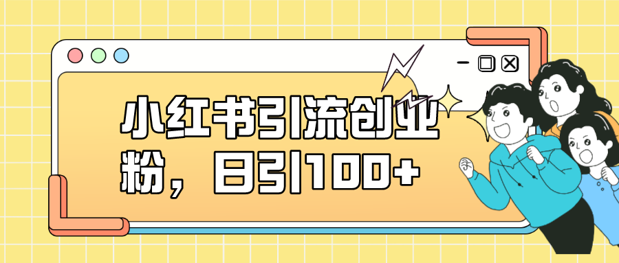 小红书引流创业粉，日引100+，小白可上手，可矩阵操作网创吧-网创项目资源站-副业项目-创业项目-搞钱项目创业吧