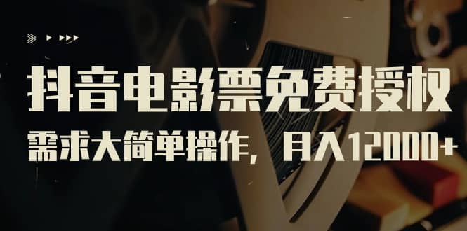 抖音电影票免费授权，需求大简单操作，月入12000+（教程+素材打包）网创吧-网创项目资源站-副业项目-创业项目-搞钱项目创业吧