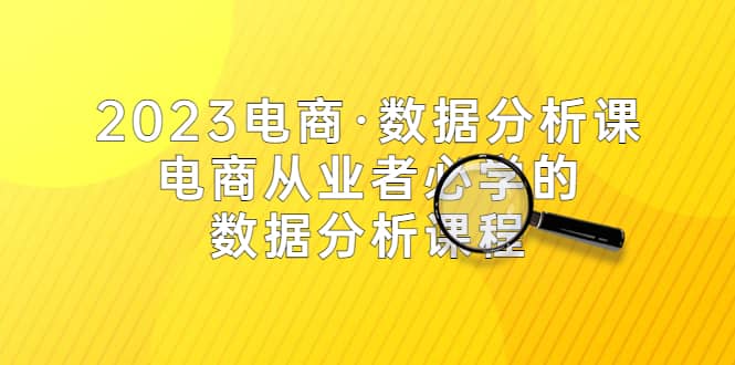 2023电商·数据分析课，电商·从业者必学的数据分析课程（42节课）网创吧-网创项目资源站-副业项目-创业项目-搞钱项目创业吧