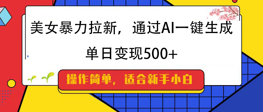 美女暴力拉新，通过AI一键生成，纯小白一学就会，单日变现500+网创吧-网创项目资源站-副业项目-创业项目-搞钱项目创业吧
