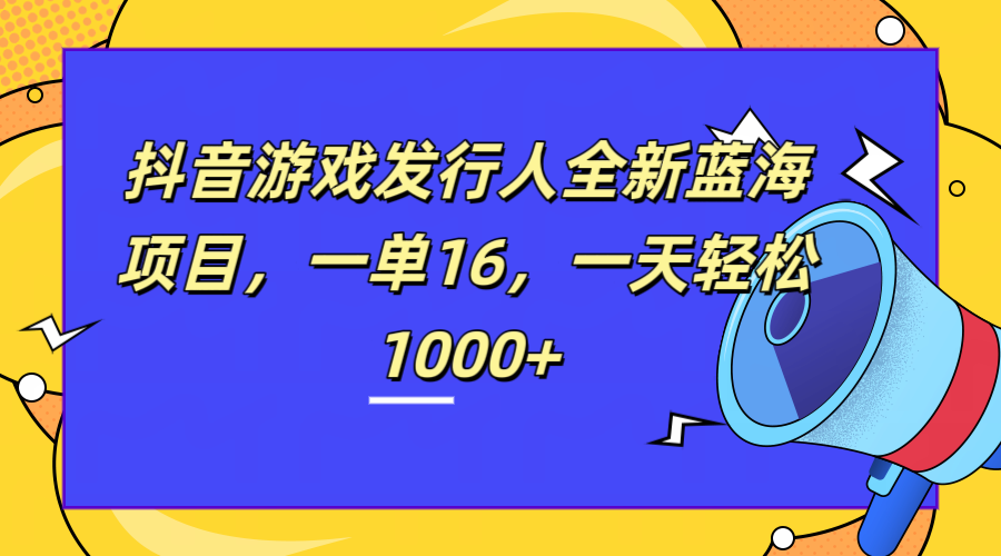 全新抖音游戏发行人蓝海项目，一单16，一天轻松1000+网创吧-网创项目资源站-副业项目-创业项目-搞钱项目创业吧