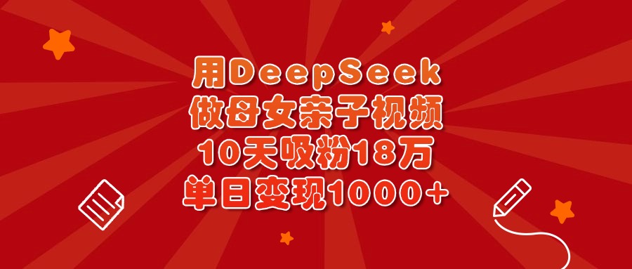 用DeepSeek做母女亲子视频，10天吸粉18万，单日变现1000+网创吧-网创项目资源站-副业项目-创业项目-搞钱项目创业吧