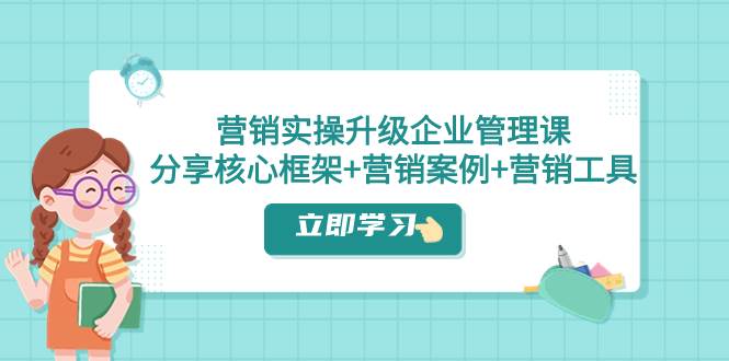营销实操升级·企业管理课：分享核心框架+营销案例+营销工具（课程+文档）网创吧-网创项目资源站-副业项目-创业项目-搞钱项目创业吧