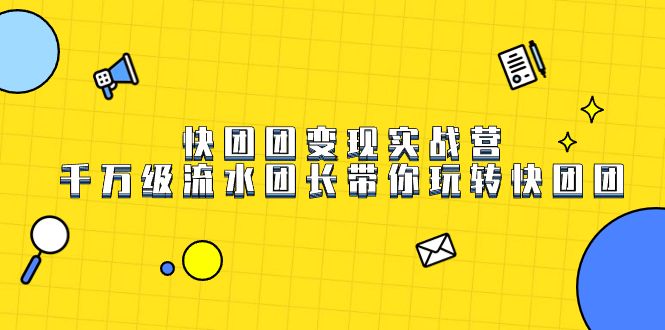 快团团变现实战营，千万级流水团长带你玩转快团团网创吧-网创项目资源站-副业项目-创业项目-搞钱项目创业吧