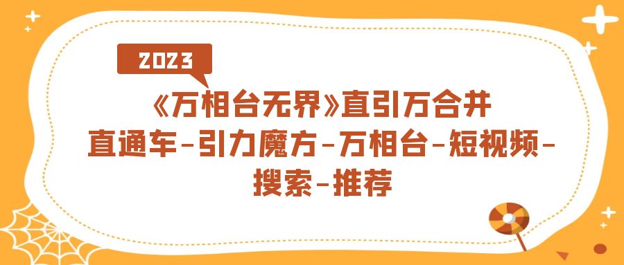 《万相台-无界》直引万合并，直通车-引力魔方-万相台-短视频-搜索-推荐网创吧-网创项目资源站-副业项目-创业项目-搞钱项目创业吧