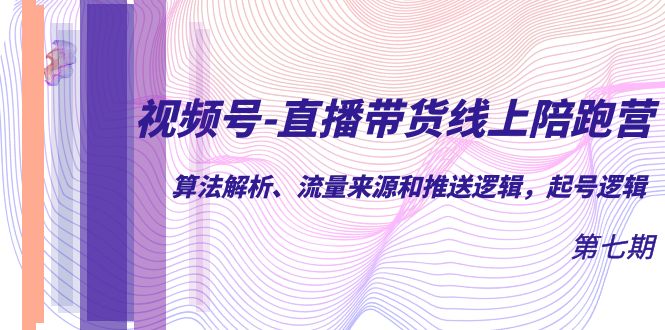 视频号-直播带货线上陪跑营第7期：算法解析、流量来源和推送逻辑，起号逻辑网创吧-网创项目资源站-副业项目-创业项目-搞钱项目创业吧