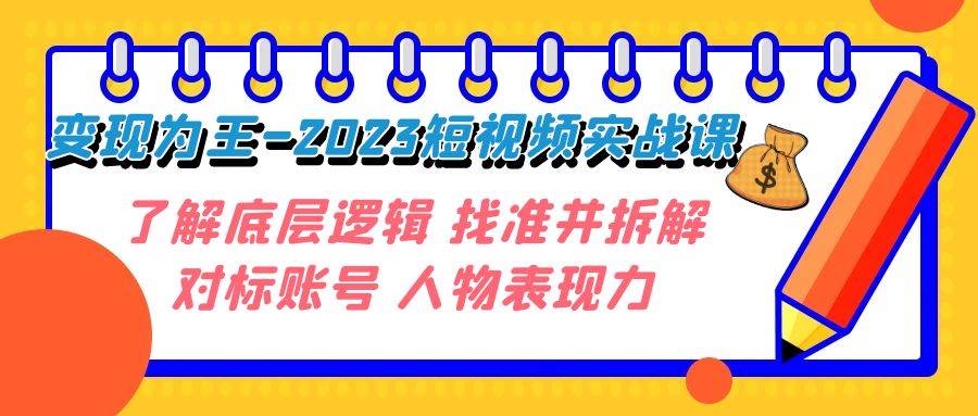 变现·为王-2023短视频实战课 了解底层逻辑 找准并拆解对标账号 人物表现力网创吧-网创项目资源站-副业项目-创业项目-搞钱项目创业吧