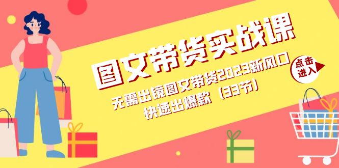 图文带货实战课：无需出镜图文带货2023新风口，快速出爆款（33节）网创吧-网创项目资源站-副业项目-创业项目-搞钱项目创业吧