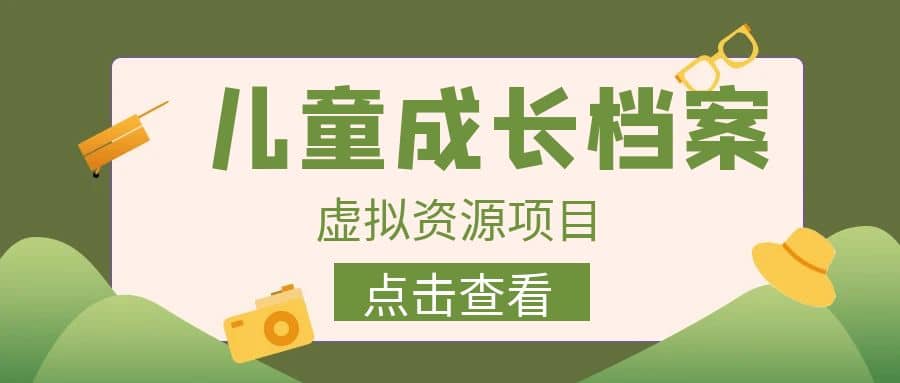收费980的长期稳定项目，儿童成长档案虚拟资源变现网创吧-网创项目资源站-副业项目-创业项目-搞钱项目创业吧