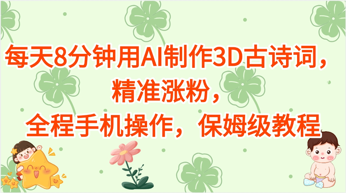 每天8分钟用AI制作3D古诗词，精准涨粉，全程手机操作，保姆级教程网创吧-网创项目资源站-副业项目-创业项目-搞钱项目创业吧