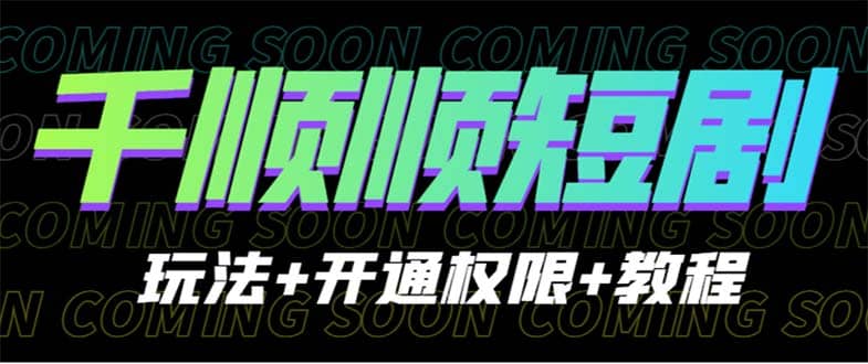 收费800多的千顺顺短剧玩法+开通权限+教程网创吧-网创项目资源站-副业项目-创业项目-搞钱项目创业吧